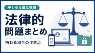 【必見】デジタル遺品整理に携わる場合の法律的問題まとめ